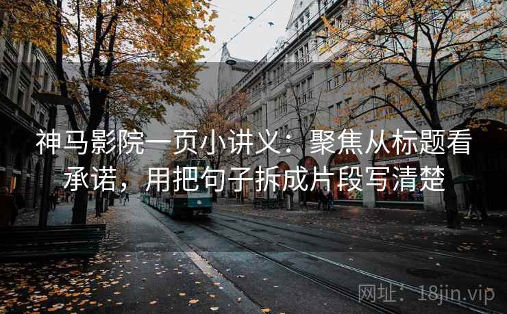 神马影院一页小讲义：聚焦从标题看承诺，用把句子拆成片段写清楚