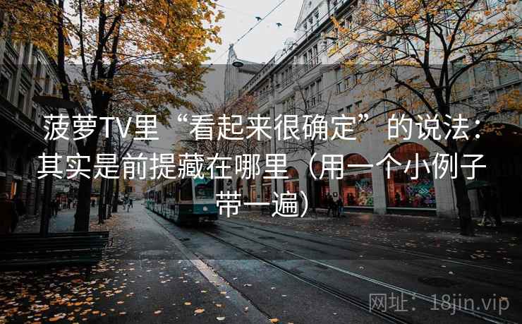 菠萝TV里“看起来很确定”的说法：其实是前提藏在哪里（用一个小例子带一遍）