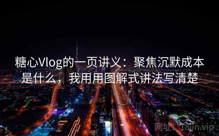 糖心Vlog的一页讲义：聚焦沉默成本是什么，我用用图解式讲法写清楚