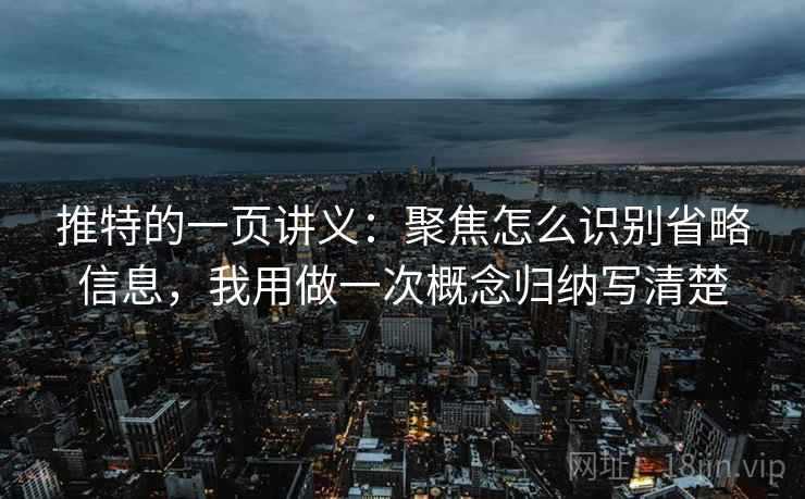 推特的一页讲义:聚焦怎么识别省略信息,我用做一次概念归纳写清楚 推特的一页讲义:聚焦怎么识别省略信息,我用做一次概念归纳写清楚