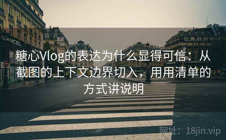 糖心Vlog的表达为什么显得可信:从截图的上下文边界切入,用用清单的方式讲说明 糖心Vlog的表达为什么显得可信:从截图的上下文边界切入,用用清单的方式讲说明