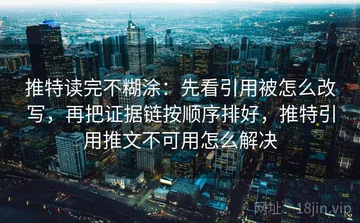 推特读完不糊涂:先看引用被怎么改写,再把证据链按顺序排好,推特引用推文不可用怎么解决 推特读完不糊涂:先看引用被怎么改写,再把证据链按顺序排好,推特引用推文不可用怎么解决