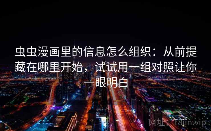 虫虫漫画里的信息怎么组织：从前提藏在哪里开始，试试用一组对照让你一眼明白