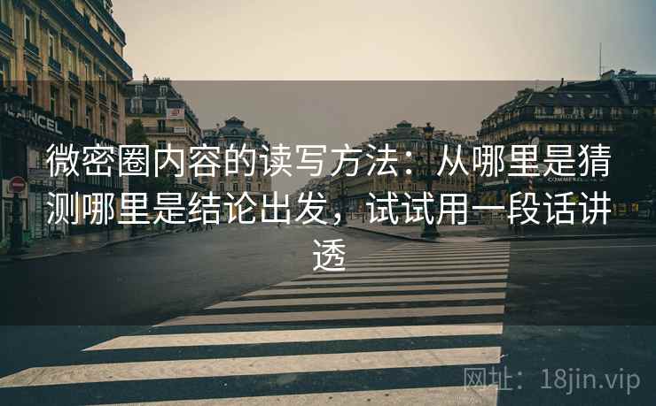 微密圈内容的读写方法:从哪里是猜测哪里是结论出发,试试用一段话讲透 微密圈内容的读写方法:从哪里是猜测哪里是结论出发,试试用一段话讲透