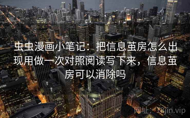 虫虫漫画小笔记:把信息茧房怎么出现用做一次对照阅读写下来,信息茧房可以消除吗 虫虫漫画小笔记:把信息茧房怎么出现用做一次对照阅读写下来,信息茧房可以消除吗
