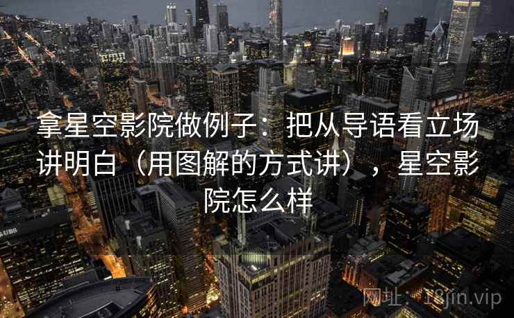 拿星空影院做例子:把从导语看立场讲明白(用图解的方式讲),星空影院怎么样 拿星空影院做例子:把从导语看立场讲明白(用图解的方式讲),星空影院怎么样