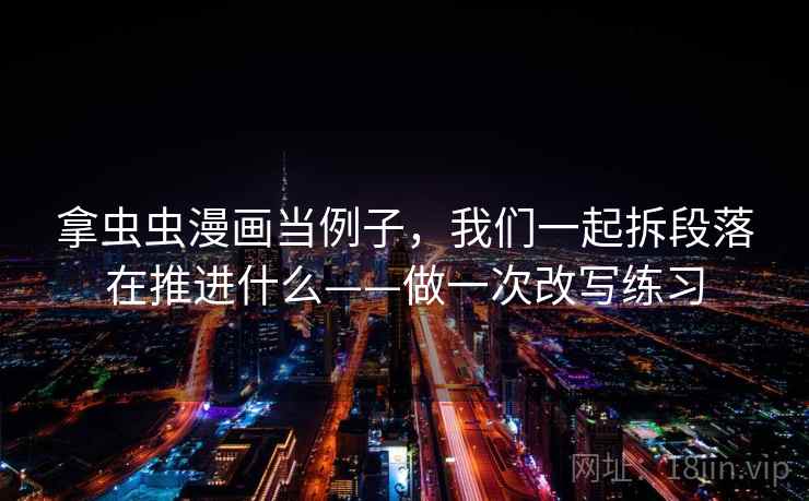 拿虫虫漫画当例子,我们一起拆段落在推进什么——做一次改写练习