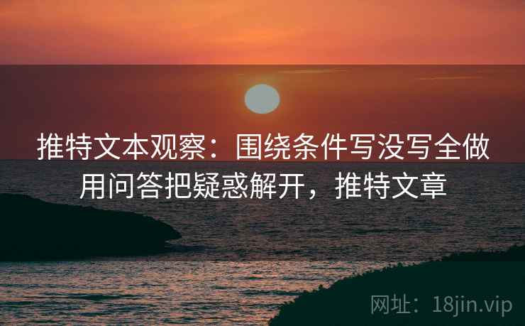 推特文本观察:围绕条件写没写全做用问答把疑惑解开,推特文章 推特文本观察:围绕条件写没写全做用问答把疑惑解开,推特文章