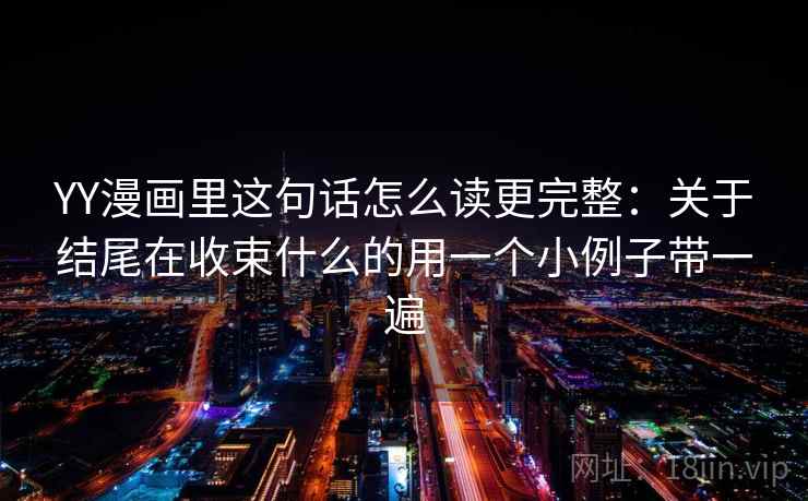 YY漫画里这句话怎么读更完整:关于结尾在收束什么的用一个小例子带一遍