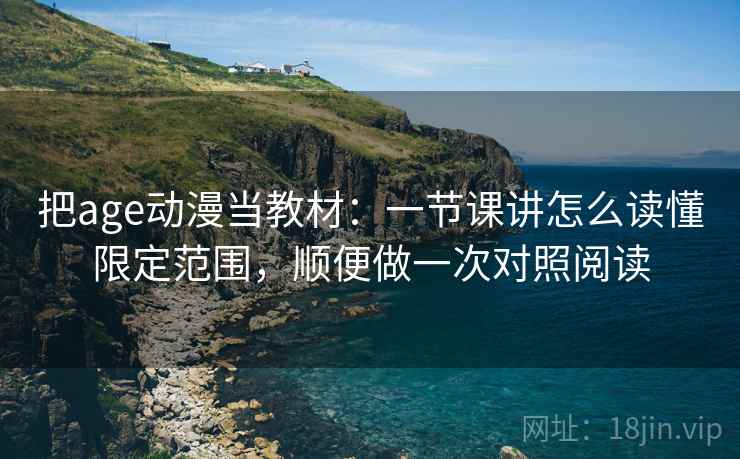 把age动漫当教材:一节课讲怎么读懂限定范围,顺便做一次对照阅读