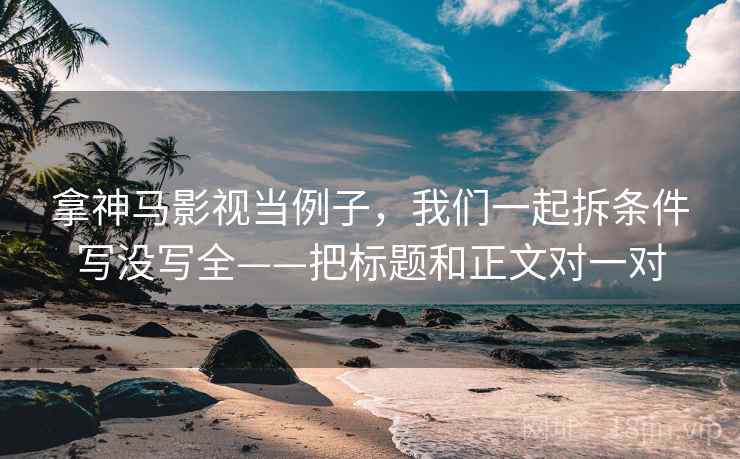 拿神马影视当例子，我们一起拆条件写没写全——把标题和正文对一对